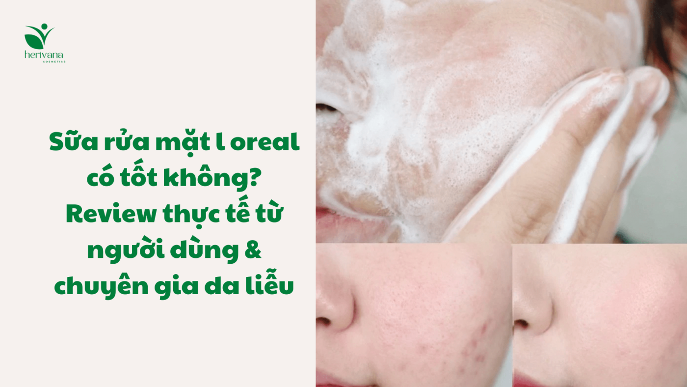 Sữa rửa mặt l oreal có tốt không? Review thực tế từ người dùng & chuyên gia da liễu